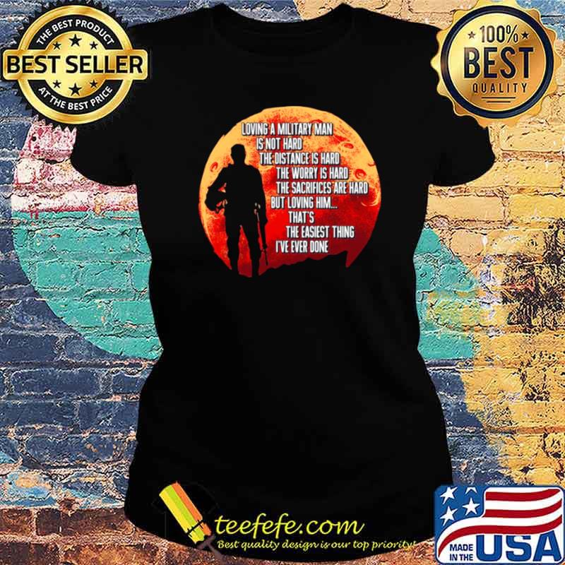 Loving A Military Man Is Not Hard The Distance Is Hard The Worry Is Hard Ladies tee Loving A Military Man Is Not Hard The Distance Is Hard The Worry Is Hard Ladies tee