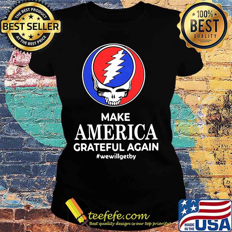Make America Grateful Again We Will Get By Dancing Bear Skull Shirt Ladies tee Make America Grateful Again We Will Get By Dancing Bear Skull Shirt Ladies tee