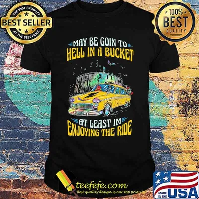 May Be Goin To Hell In A Bucket At Least Im Enjoying The Ride Grateful Dead Dancing Bear Car Shirt