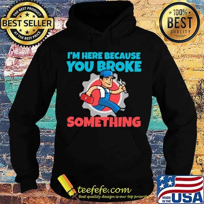 Mechanic I'm Here Because You Broke Something Shirt