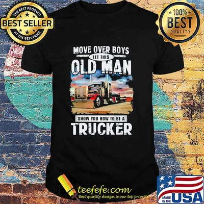 Move Over Boys Let This Old Man Show You How To Be A Trucker Shirt