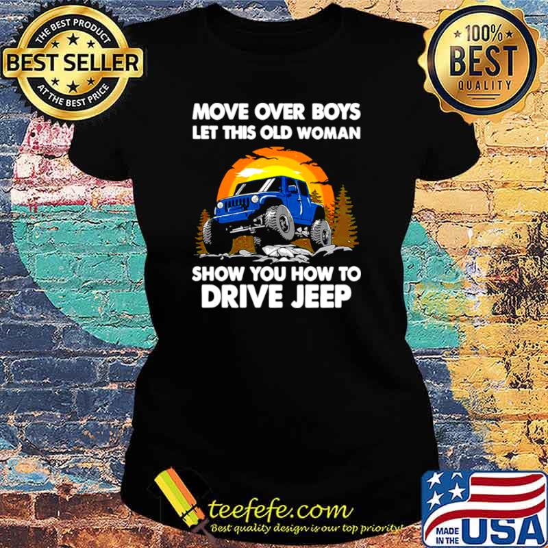 Move Over Boys Let This Old Woman Show You How To Drive Jeep Ladies tee Move Over Boys Let This Old Woman Show You How To Drive Jeep Ladies tee