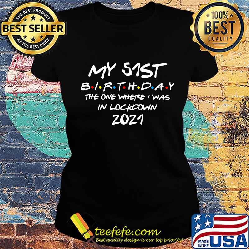 My 51st Birthday The One Where I Was In Lockdown 2021 Shirt Ladies tee My 51st Birthday The One Where I Was In Lockdown 2021 Shirt Ladies tee