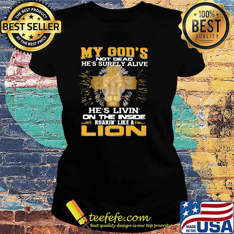 My God's Not Dead He's Surely Alive He's Livin On THe Inside Roading Lie A Lion Shirt Ladies tee My God's Not Dead He's Surely Alive He's Livin On THe Inside Roading Lie A Lion Shirt Ladies tee