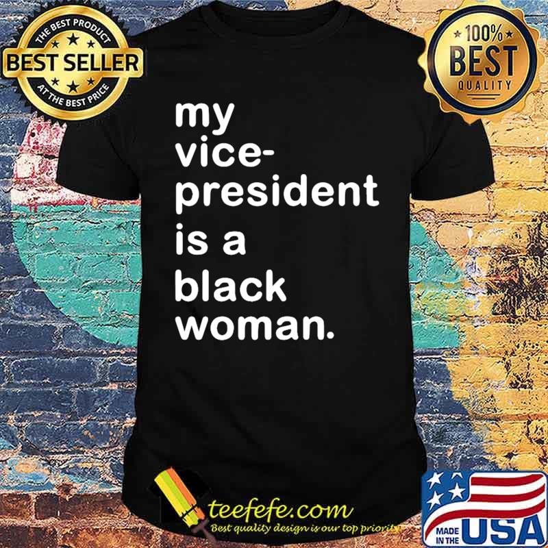 My Vp Is A Black Woman My Vice President Is A Black Woman shirt