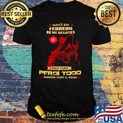 Naci En Febrero No Me Desafies Porque Cuando Perdi Todo ambien Perdi El Miedo shirt