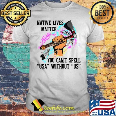 Native Lives Matter You Can’t Spell USA Without Us shirt