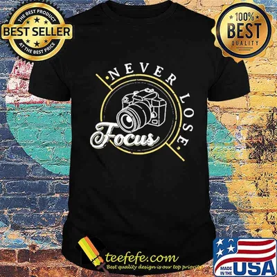 Never Lose Focus Photographer Camera Photo Lense shirt