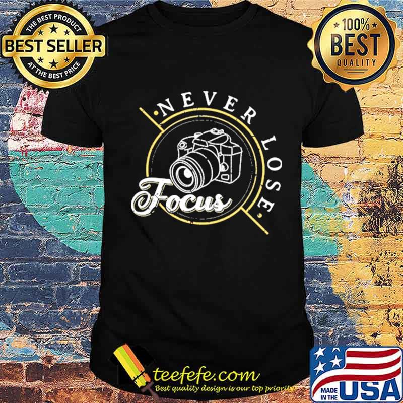 Never Lose Focus Photographer Camera Photo Lense shirt