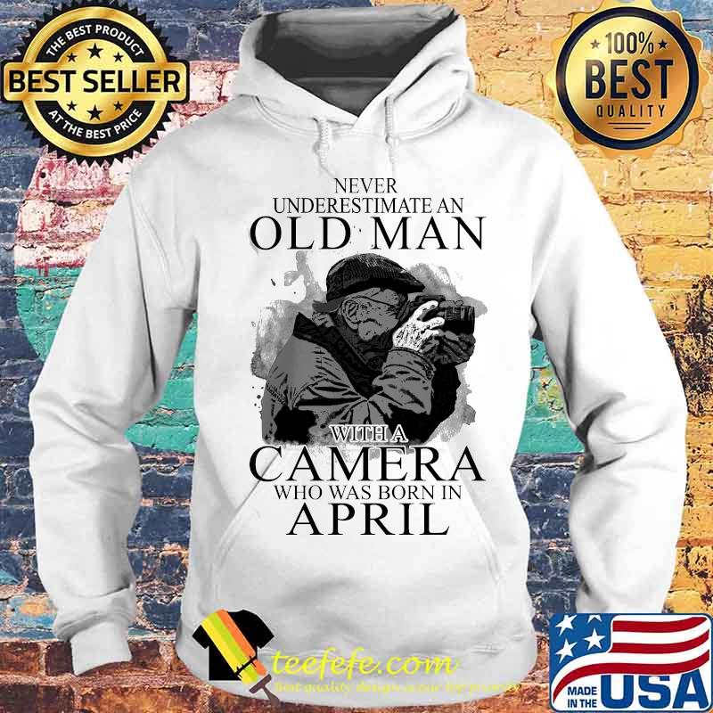 Never Underestimate An Old Man With A Camere Who Was Born In April Shirt