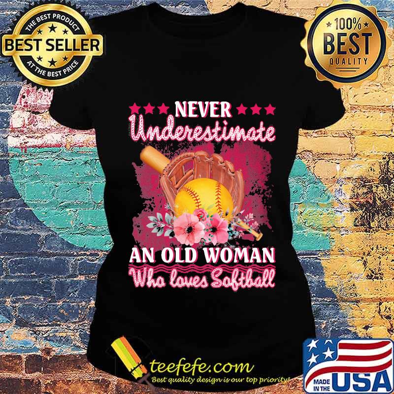 Never Underestimate An Old Woman Who Loves Softball Flower Shirt Ladies tee Never Underestimate An Old Woman Who Loves Softball Flower Shirt Ladies tee
