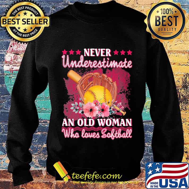 Never Underestimate An Old Woman Who Loves Softball Flower Shirt Sweater Never Underestimate An Old Woman Who Loves Softball Flower Shirt Sweater