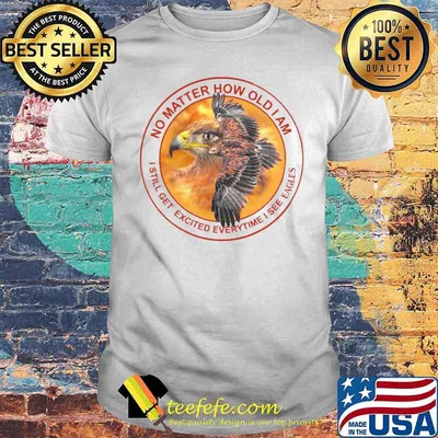 No Matter How Old I Am I Still Get Excited Everytime I See Eagles shirt