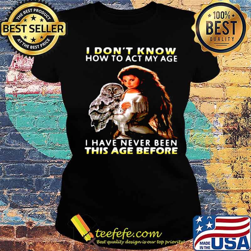 Owl Girl I Don’t Know How To Act My Age I Have Never Been This Age Before s Ladies tee Owl Girl I Don’t Know How To Act My Age I Have Never Been This Age Before s Ladies tee