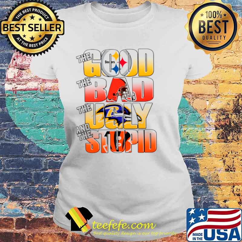 Pittsburgh Steelers The Good Cleveland Browns The Bad Baltimore Ravens The Ugly And Cincinnati Bengals The Stupid Laides tee Pittsburgh Steelers The Good Cleveland Browns The Bad Baltimore Ravens The Ugly And Cincinnati Bengals The Stupid Laides tee