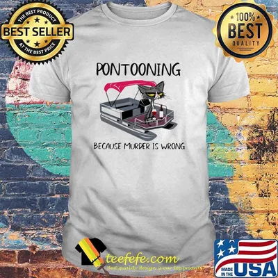 Pontooning Because Murer Is wrong cats Shirt