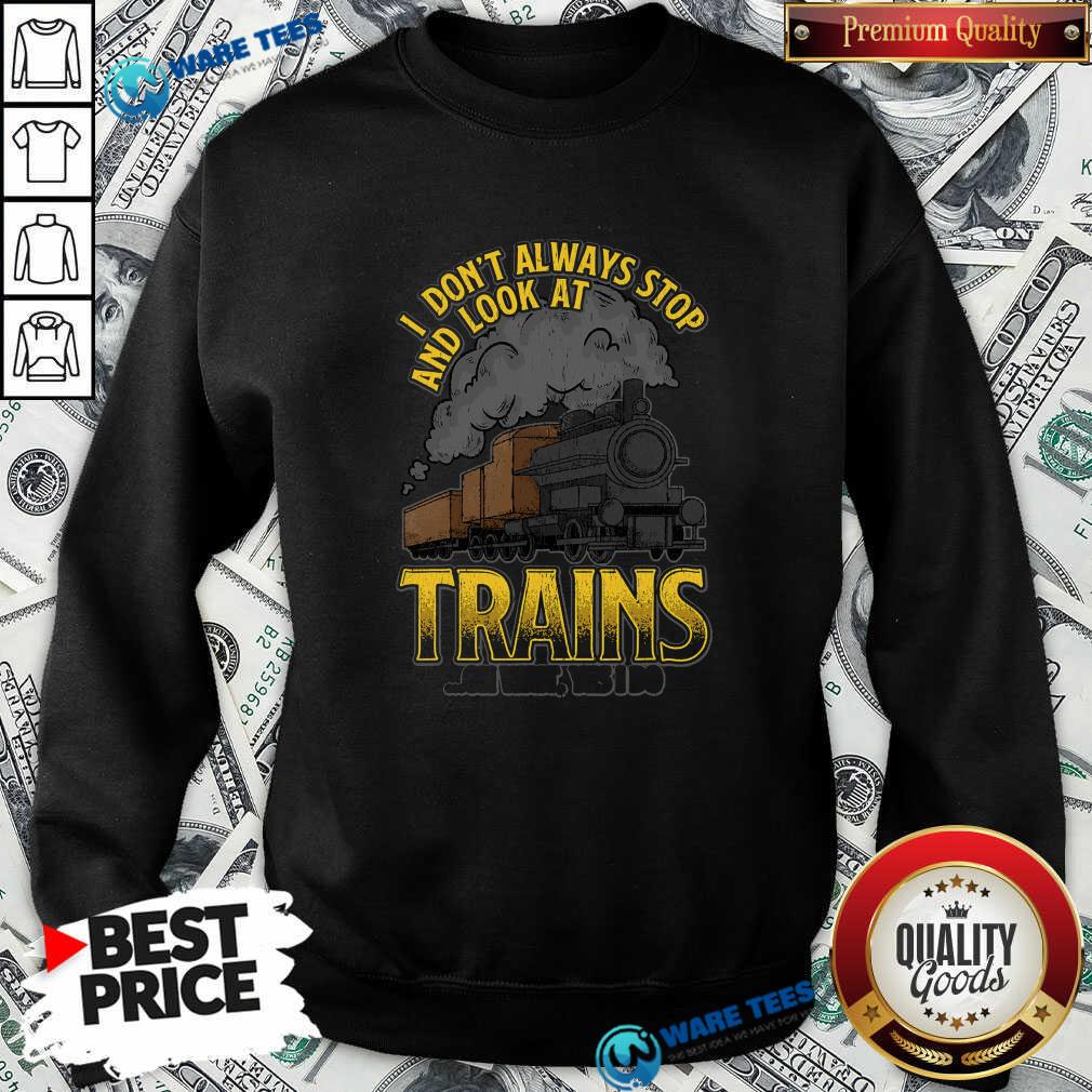 Pretty I Dont Always Stop And Look At Trains Oh Wait Yes I Do Shirt