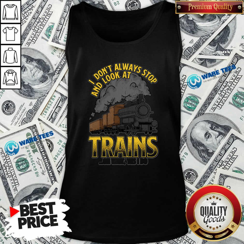 Pretty I Dont Always Stop And Look At Trains Oh Wait Yes I Do Shirt
