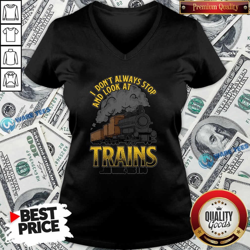 Pretty I Dont Always Stop And Look At Trains Oh Wait Yes I Do Shirt
