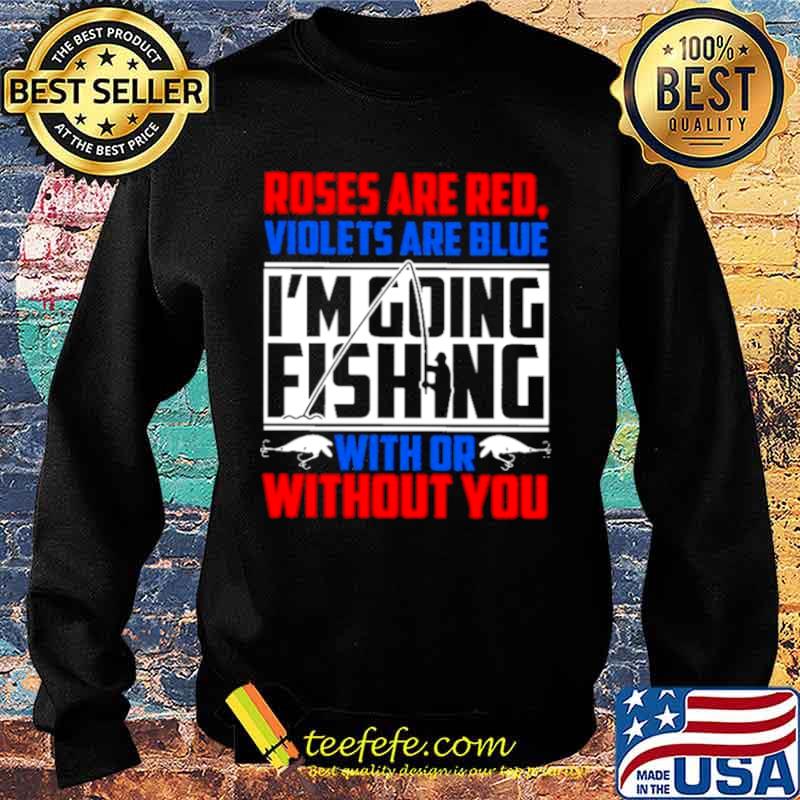 Roses Are Red Violets Are Blue Im Going Fishing With Or Without You Sweater Roses Are Red Violets Are Blue Im Going Fishing With Or Without You Sweater