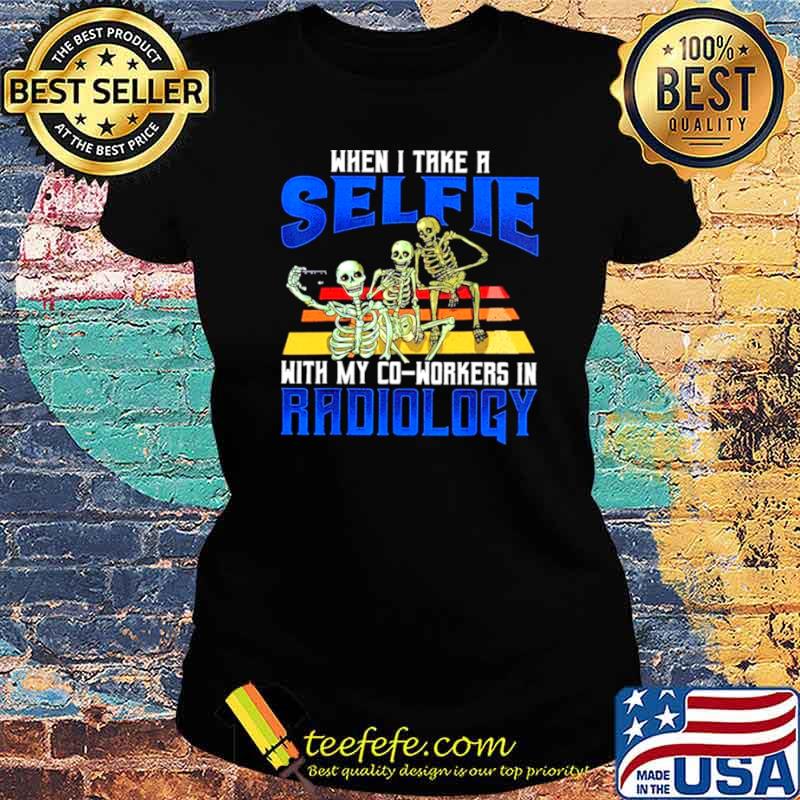 Skeletons When I Take A Selfie With My Co Worker In Radiology Ladies tee Skeletons When I Take A Selfie With My Co Worker In Radiology Ladies tee