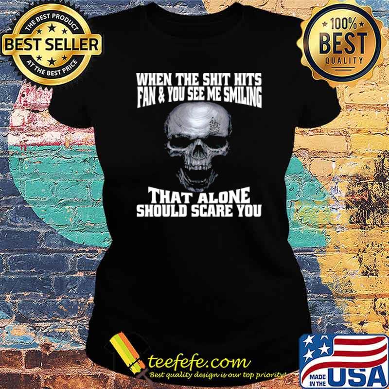 Skull When The Shit Hits Fan And You See Me Smiling That ALone Should Scare You Ladies tee Skull When The Shit Hits Fan And You See Me Smiling That ALone Should Scare You Ladies tee