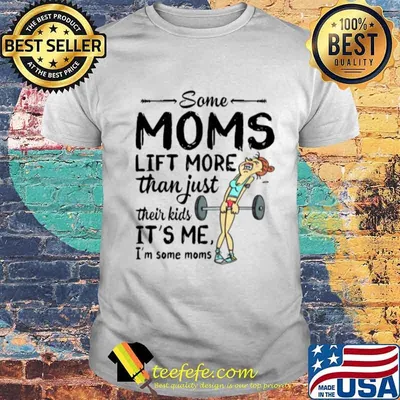 Some Moms Lift More Than Just Their Kids shirt