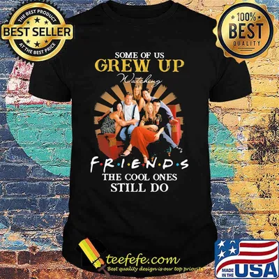 Some Of Us Grew Up Friends The Cool Ones Still Do Shirt