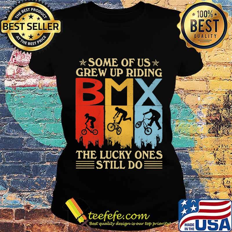Some Of Us Grew Up Riding The Lucky Ones Still Do Bmx Vintage Shirt Ladies tee Some Of Us Grew Up Riding The Lucky Ones Still Do Bmx Vintage Shirt Ladies tee