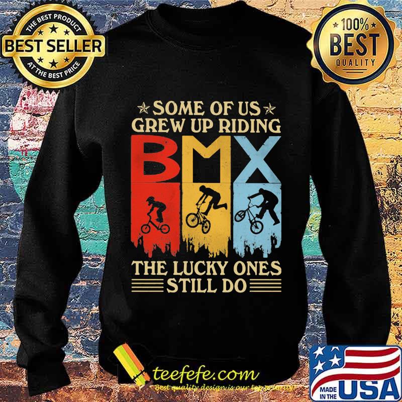 Some Of Us Grew Up Riding The Lucky Ones Still Do Bmx Vintage Shirt Sweater Some Of Us Grew Up Riding The Lucky Ones Still Do Bmx Vintage Shirt Sweater