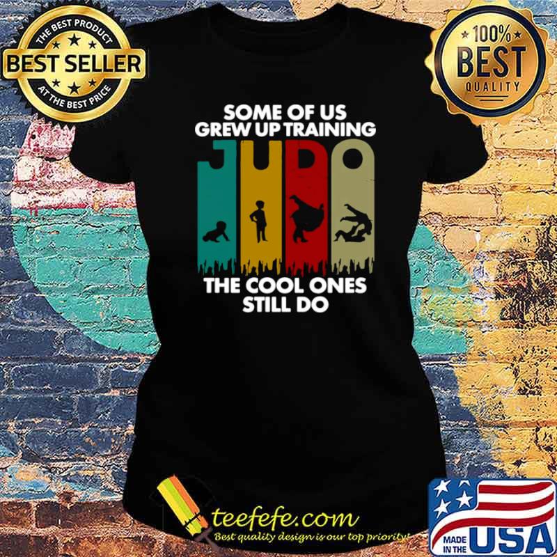 Some Of Us Grew Up Training JUDO The Cool Ones Still Do Ladies tee Some Of Us Grew Up Training JUDO The Cool Ones Still Do Ladies tee