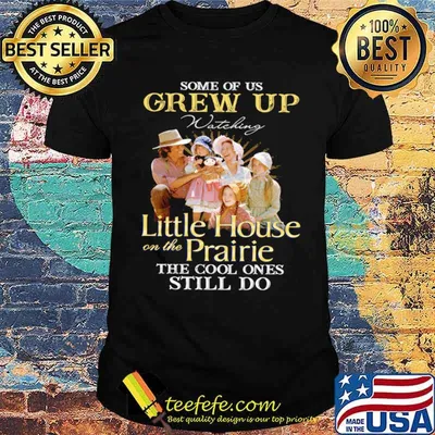 Some Of Us Grew Up Watching Little House On The Prairie The Cool Ones Still Do shirt
