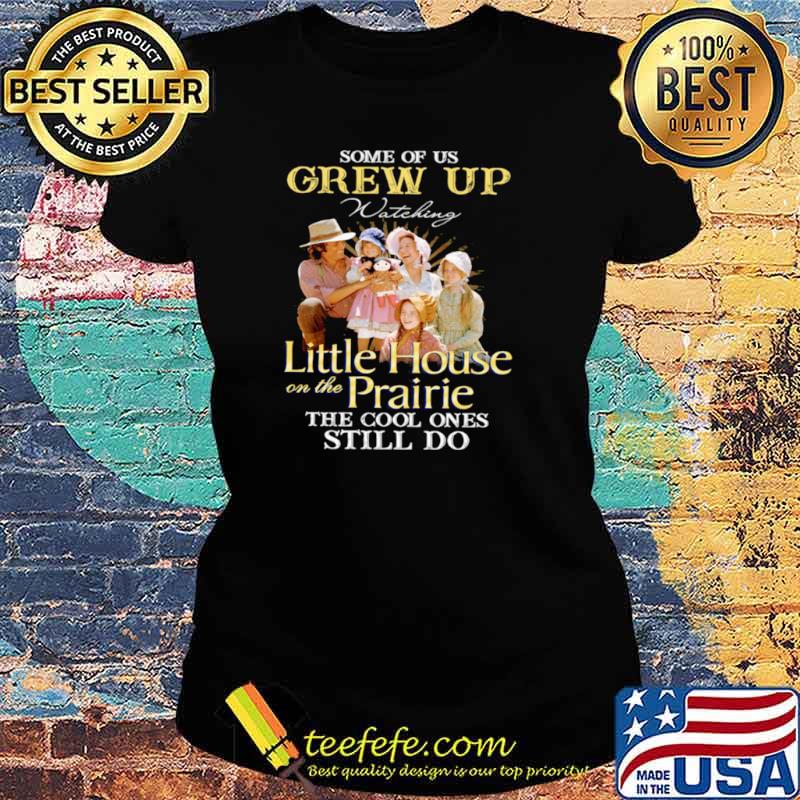 Some Of Us Grew Up Watching Little House On The Prairie The Cool Ones Still Do Ladies tee Some Of Us Grew Up Watching Little House On The Prairie The Cool Ones Still Do Ladies tee