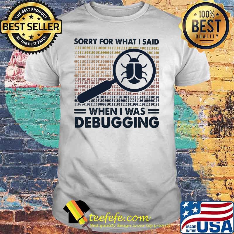 Sorry For What I Said When I Was Debugging Error Shirt