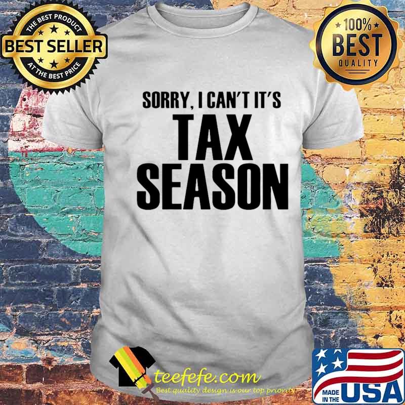 Sorry I Can’t It’s Tax Season shirt