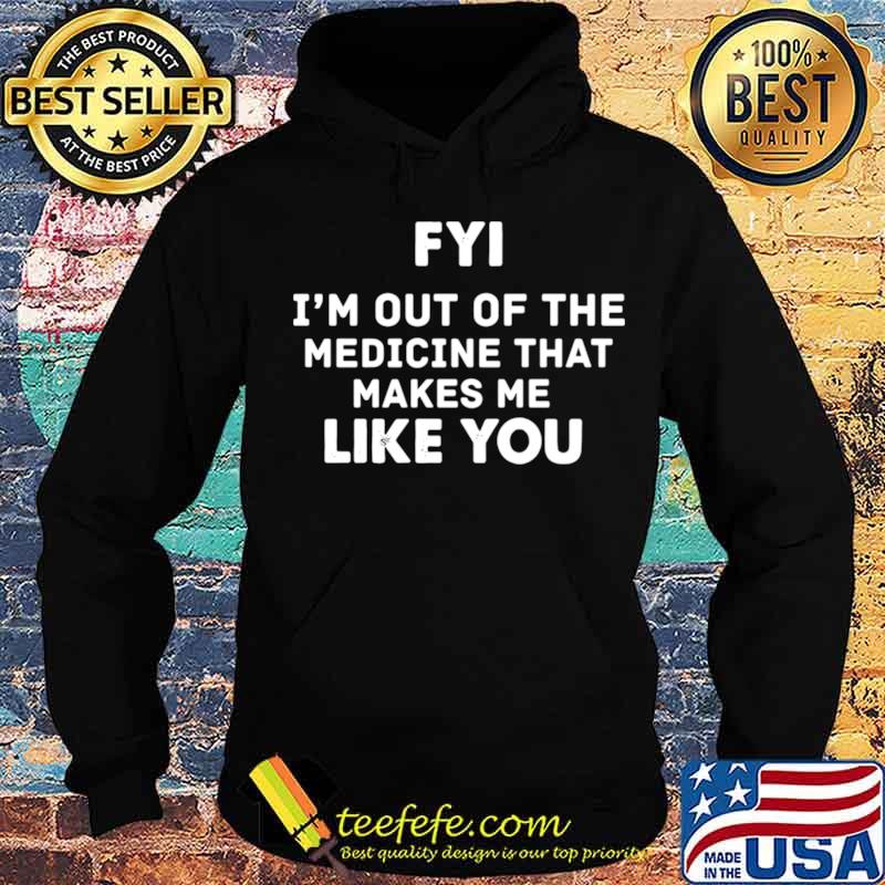 FYI Im out of the medicine that makes Me like you s Hoodie FYI Im out of the medicine that makes Me like you s Hoodie