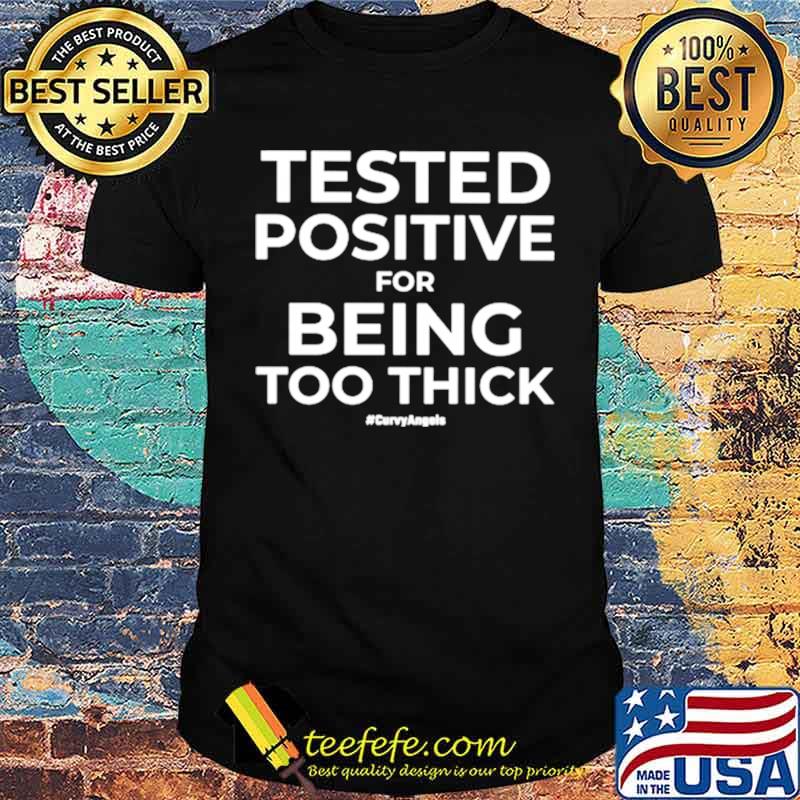 Tested Positive For Being Too Thick Curvyangels shirt
