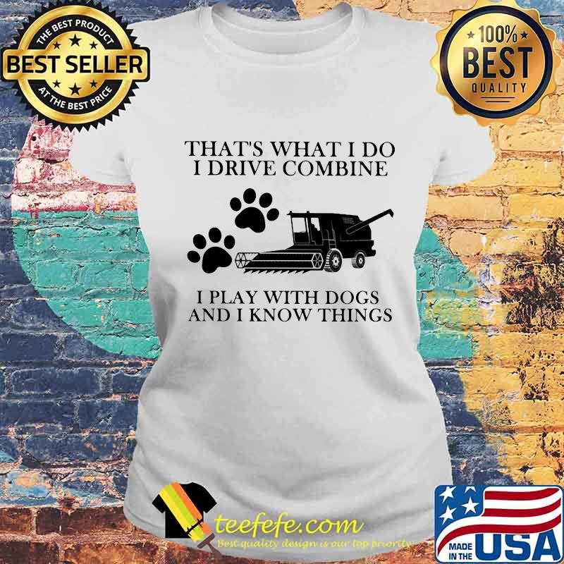 That’s What I Do I Drive Combine I Play With Dogs And I Know Things Shirt Laides tee That’s What I Do I Drive Combine I Play With Dogs And I Know Things Shirt Laides tee