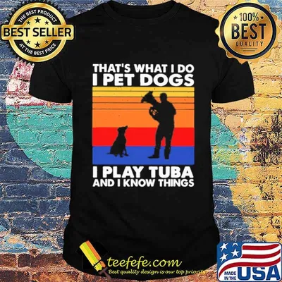 Thats What I Do I Pet Dogs I Play Tuba And I Know Things Vintage shirt