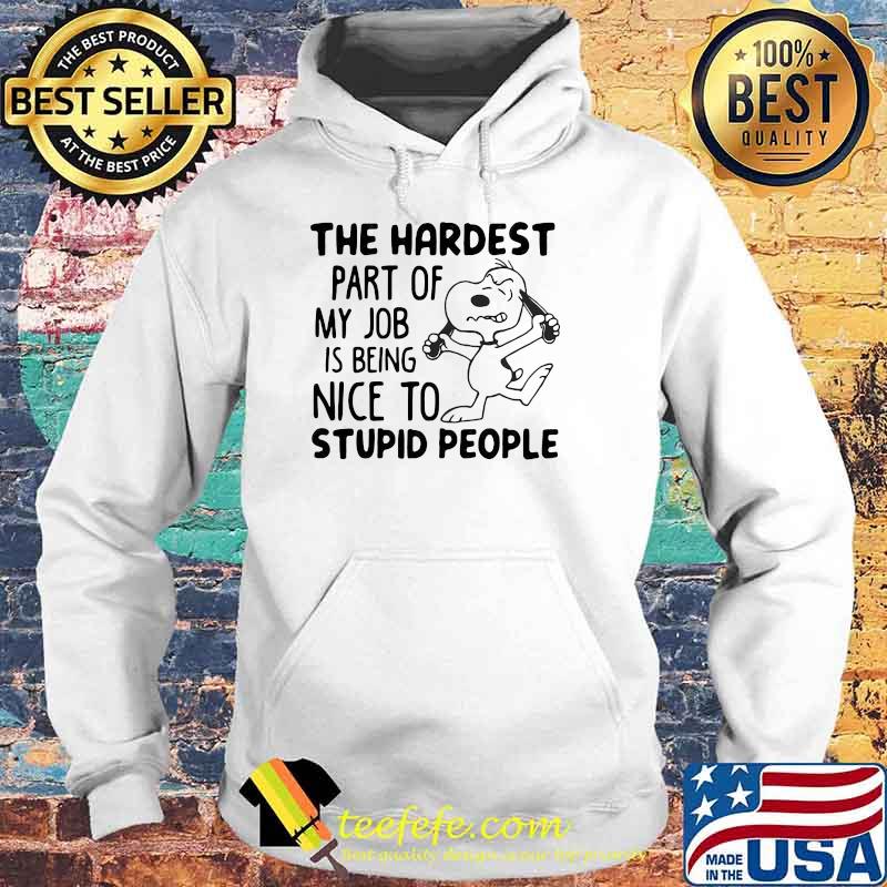The Hardest Part Of My Job Is Being Nice To Stupid People Snoopy Shirt Hoodie The Hardest Part Of My Job Is Being Nice To Stupid People Snoopy Shirt Hoodie