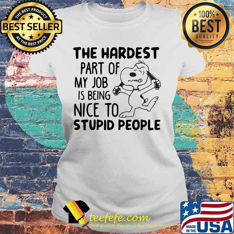 The Hardest Part Of My Job Is Being Nice To Stupid People Snoopy Shirt Laides tee The Hardest Part Of My Job Is Being Nice To Stupid People Snoopy Shirt Laides tee