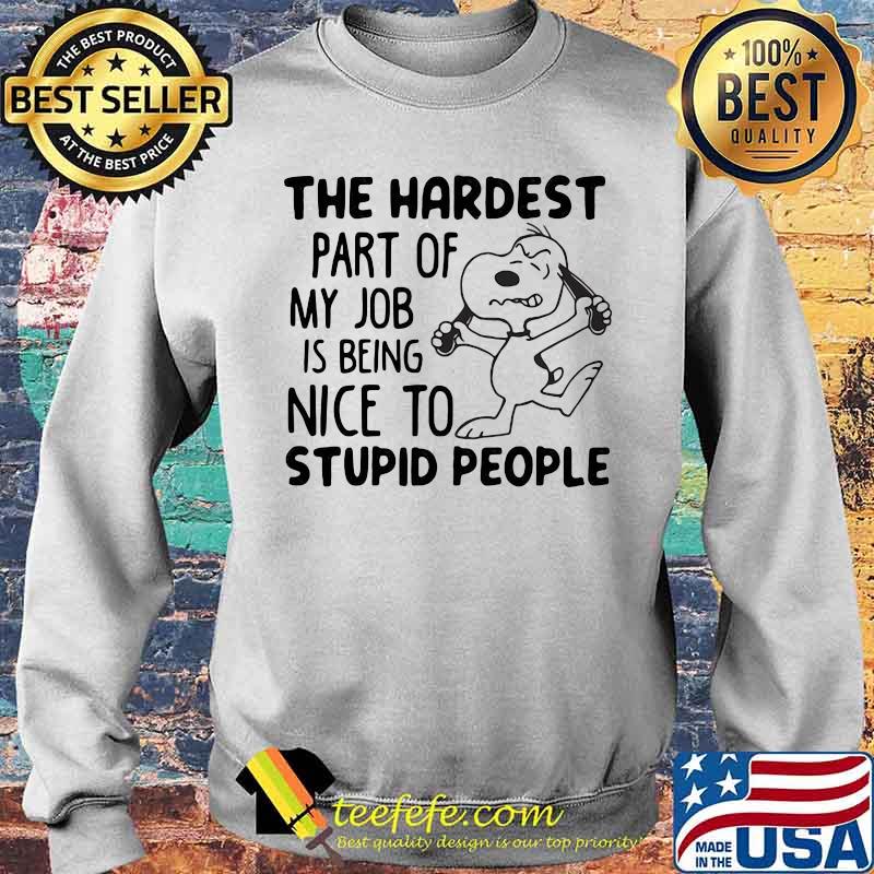 The Hardest Part Of My Job Is Being Nice To Stupid People Snoopy Shirt Sweater The Hardest Part Of My Job Is Being Nice To Stupid People Snoopy Shirt Sweater