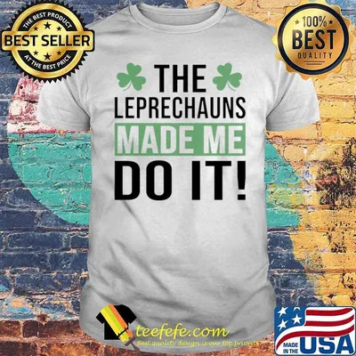 The Leprechauns Made Me Do It Saint Patricks Day shirt