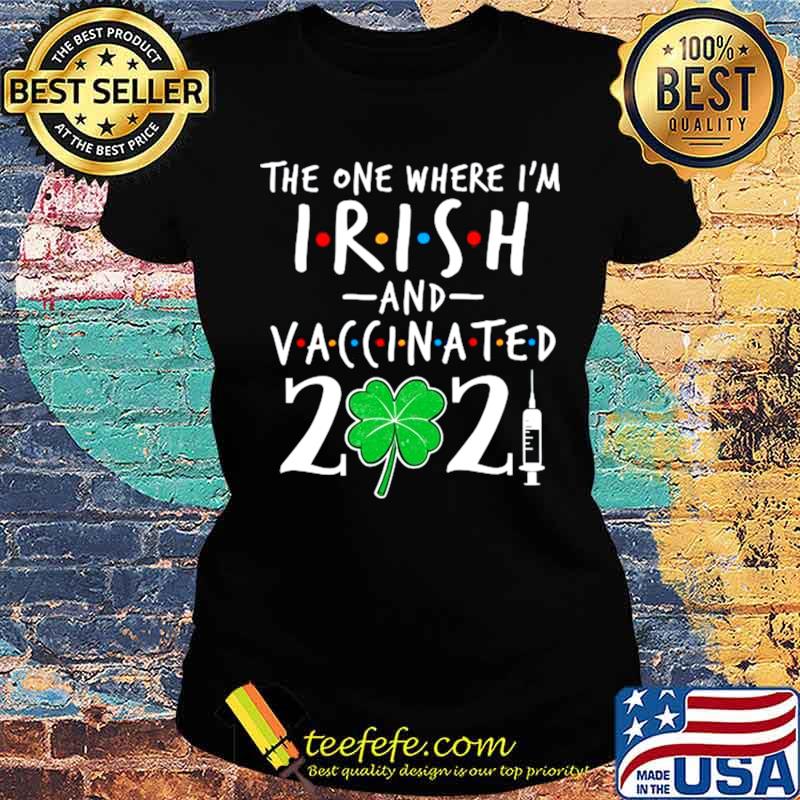 The One Where Im Irish And Vaccinated 2021 Ladies tee The One Where Im Irish And Vaccinated 2021 Ladies tee