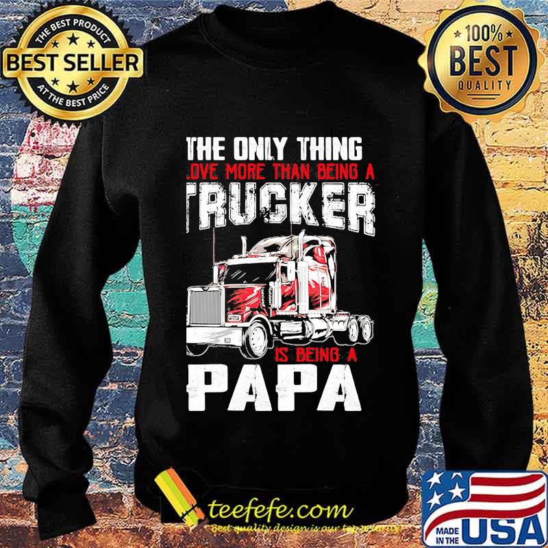 The Only Thing I Love More Than Beong A Trucker Is Being A Papa Shirt Sweater The Only Thing I Love More Than Beong A Trucker Is Being A Papa Shirt Sweater
