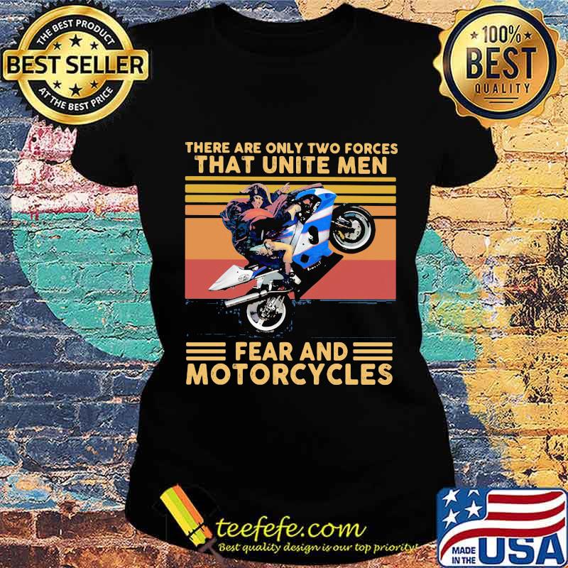 There Are Only Two Forces That Unite Men Fear And Motorcycles Vintage Shirt Ladies tee There Are Only Two Forces That Unite Men Fear And Motorcycles Vintage Shirt Ladies tee