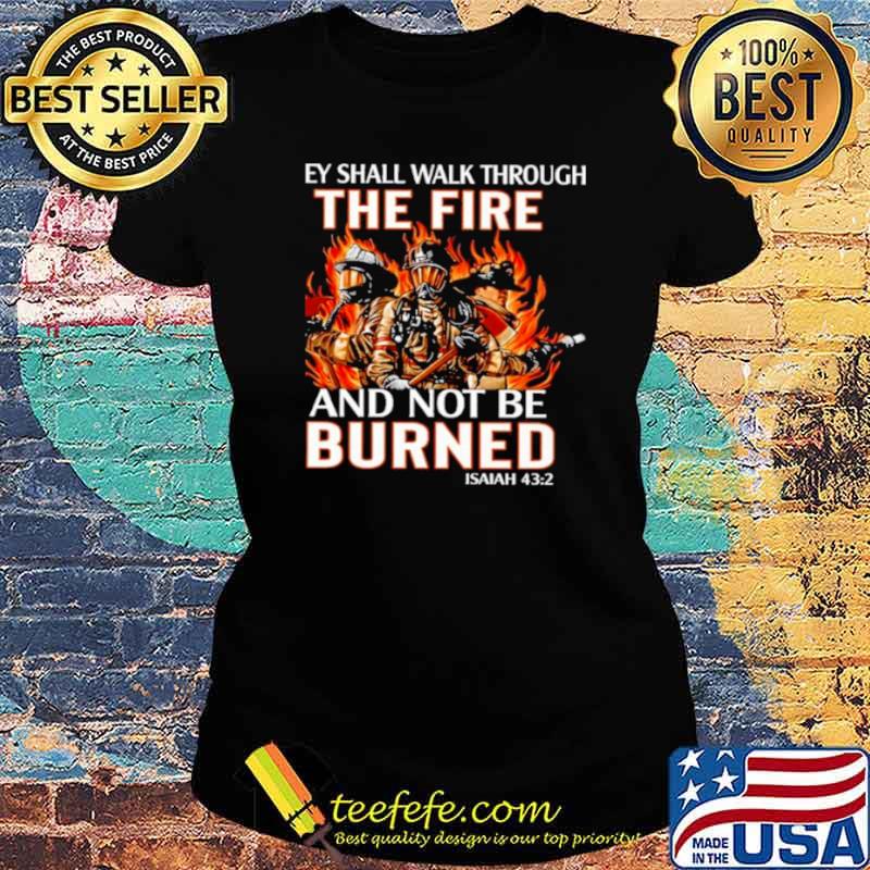 they shall walk through the fire and not be burned Ladies tee they shall walk through the fire and not be burned Ladies tee