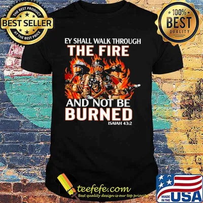 they shall walk through the fire and not be burned shirt
