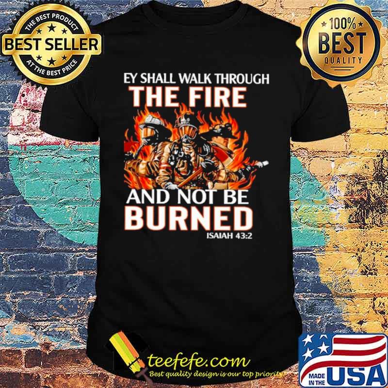 they shall walk through the fire and not be burned shirt