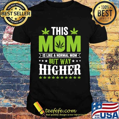This mom is like a normal mom but way higher weed shirt